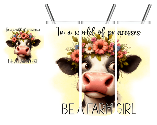 In a World Full of Princesses Be a Farm Girl Cow 20 oz
